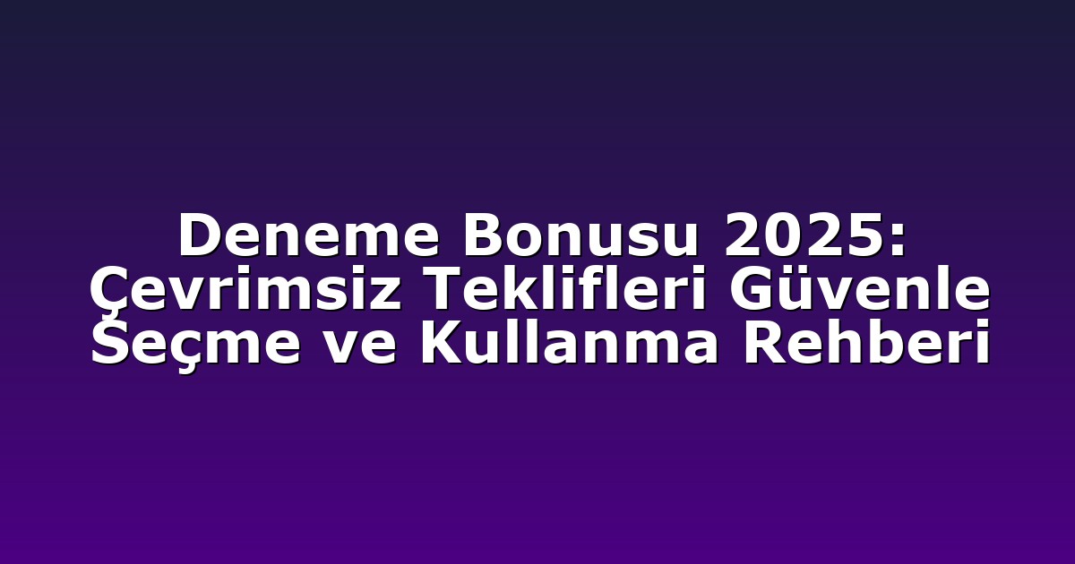 Deneme Bonusu 2025: Çevrimsiz Teklifleri Güvenle Seçme ve Kullanma Rehberi