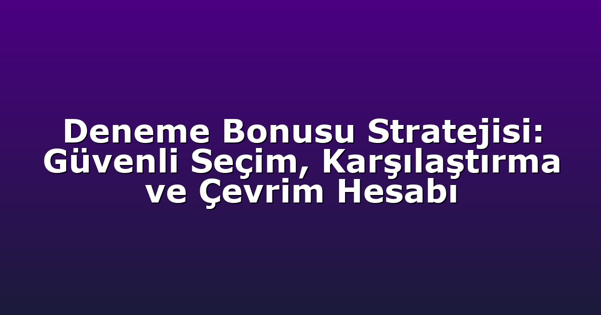 Deneme Bonusu Stratejisi: Güvenli Seçim, Karşılaştırma ve Çevrim Hesabı