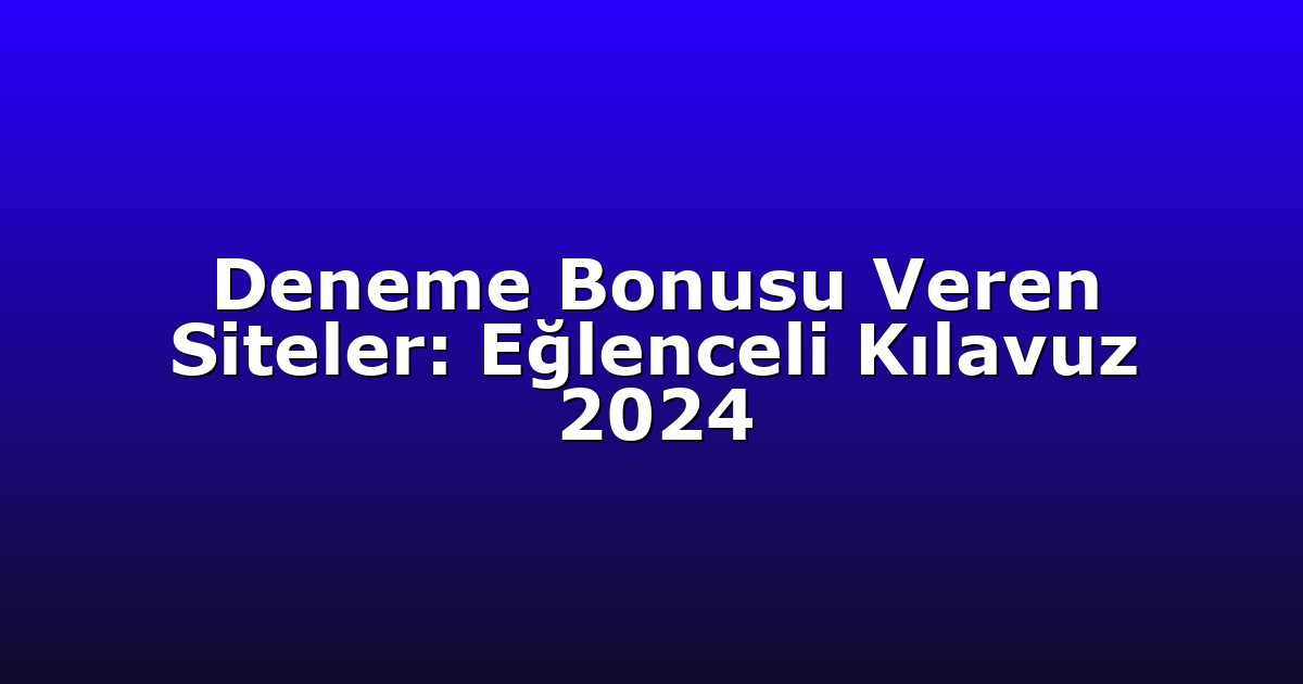 Deneme Bonusu Veren Siteler: Eğlenceli Kılavuz 2024