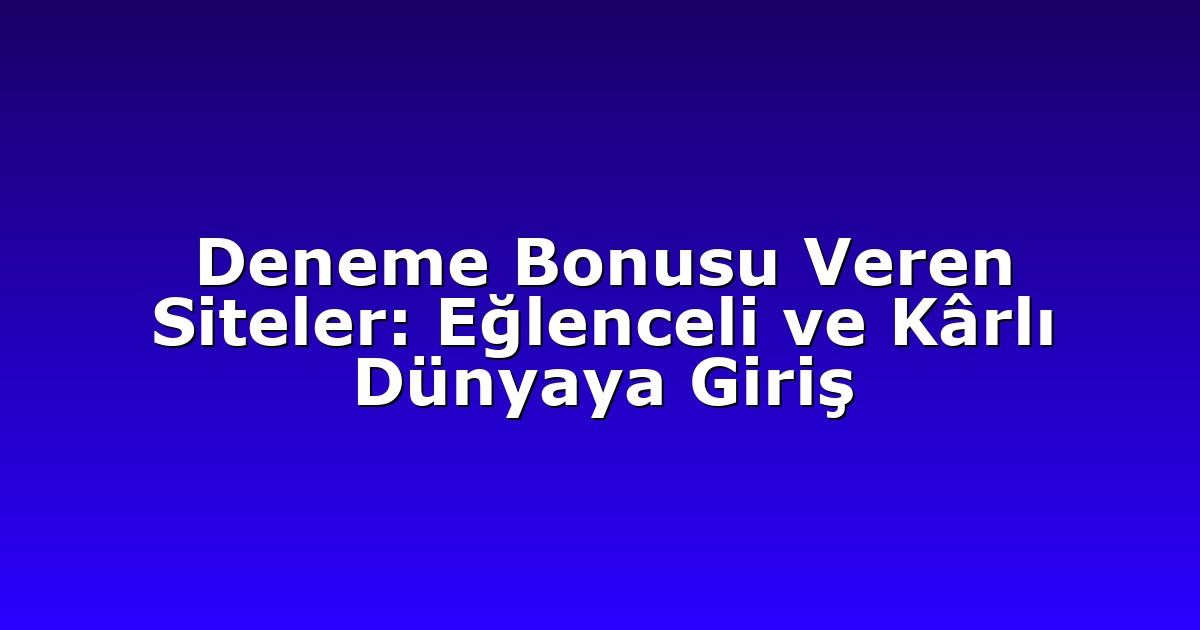 Deneme Bonusu Veren Siteler: Eğlenceli ve Kârlı Dünyaya Giriş