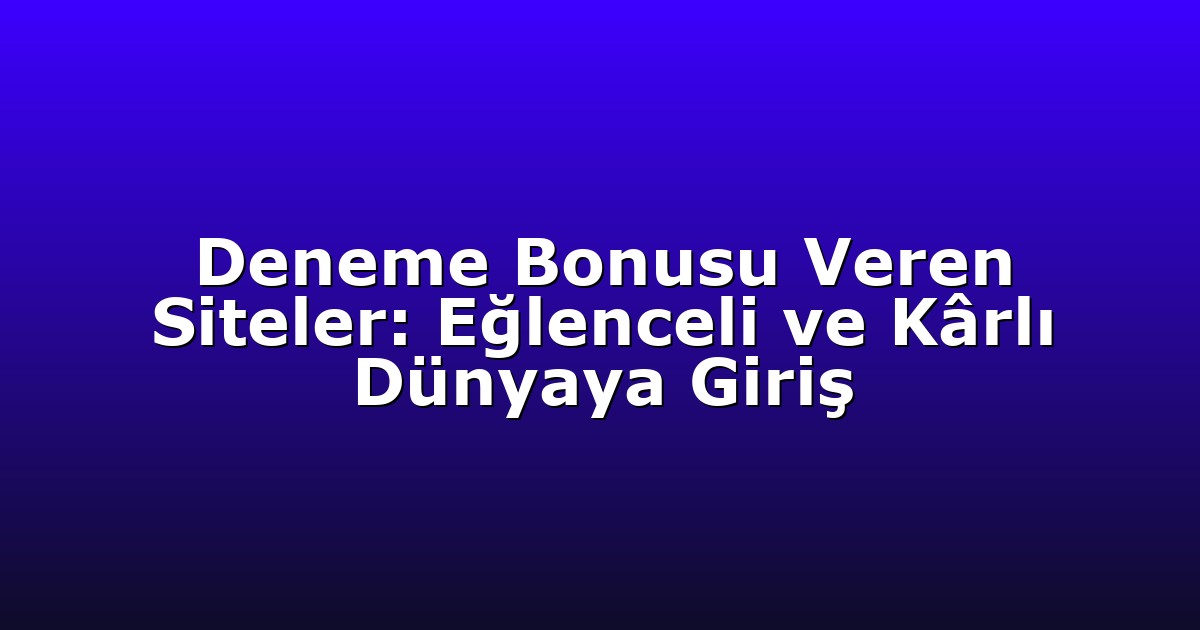 Deneme Bonusu Veren Siteler: Eğlenceli ve Kârlı Dünyaya Giriş