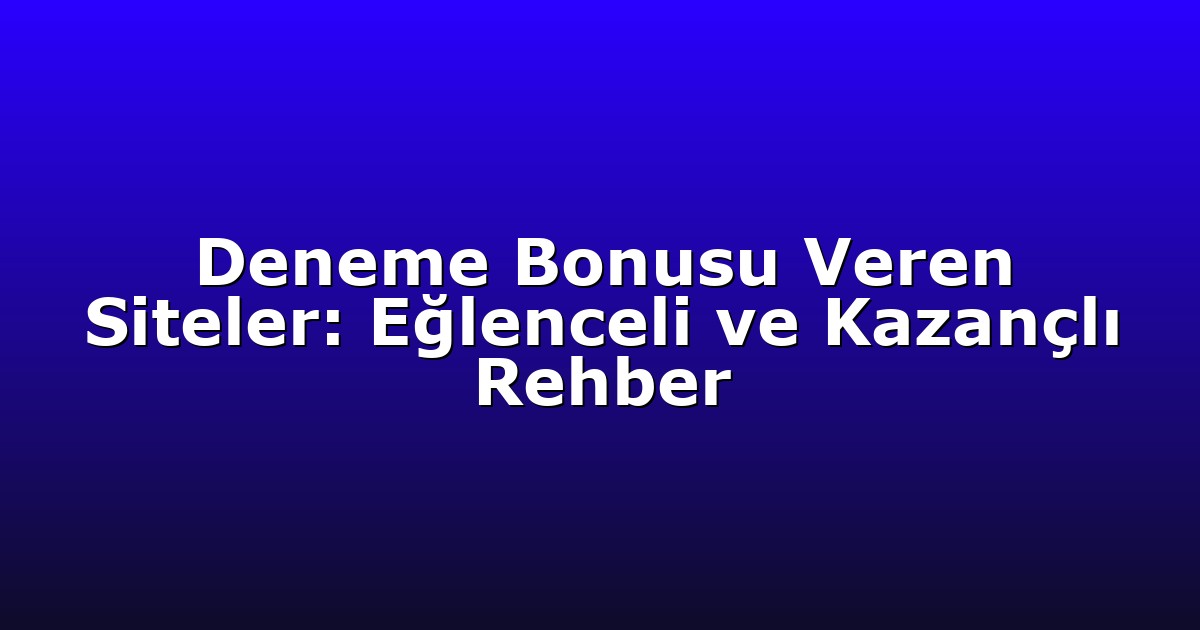 Deneme Bonusu Veren Siteler: Eğlenceli ve Kazançlı Rehber