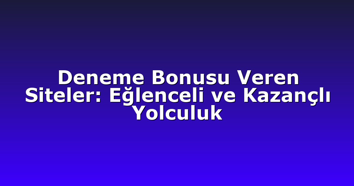 Deneme Bonusu Veren Siteler: Eğlenceli ve Kazançlı Yolculuk