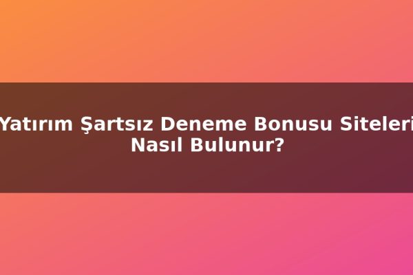 Yatırım Şartsız Deneme Bonusu Siteleri Nasıl Bulunur?